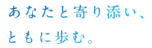 あなたと寄り添い、ともに歩む。